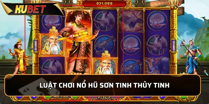Luật chơi nổ hũ Sơn Tinh Thủy Tinh từ A đến Z cho tân thủ