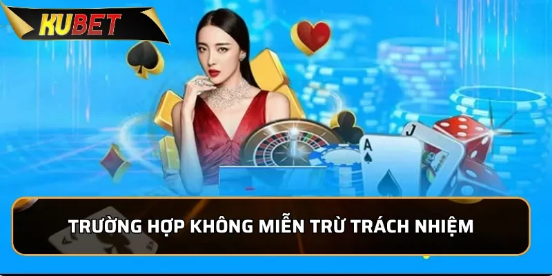 Miễn Trừ Trách Nhiệm Kubet - Thông Tin Mới Nhất 2026 Trường hợp không được miễn trừ trách nhiệm của KUBET