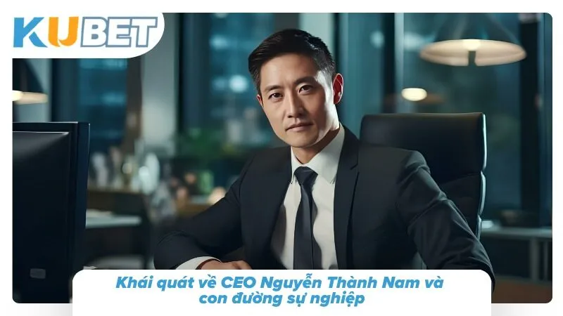 CEO Nguyễn Thành Nam Kubet - Tầm Nhìn Chiến Lược 2026 Thông tin thực tế đằng sau vị thuyền trưởng của đế chế giải trí